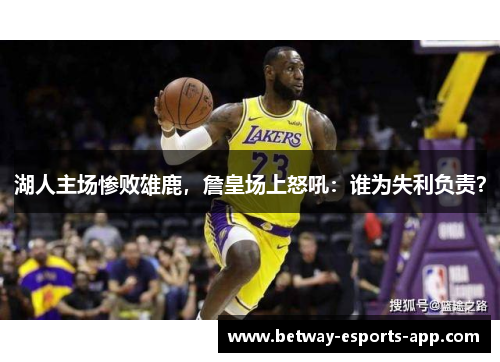 湖人主场惨败雄鹿，詹皇场上怒吼：谁为失利负责？