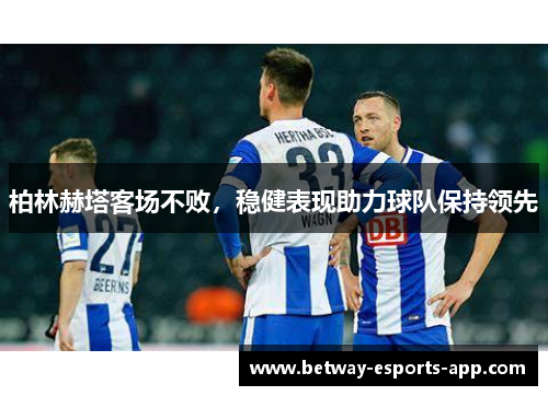 柏林赫塔客场不败，稳健表现助力球队保持领先