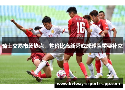 骑士交易市场热点，性价比高新秀或成球队重要补充